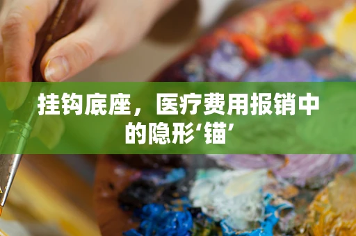 挂钩底座，医疗费用报销中的隐形‘锚’