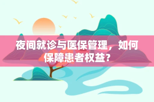 夜间就诊与医保管理，如何保障患者权益？