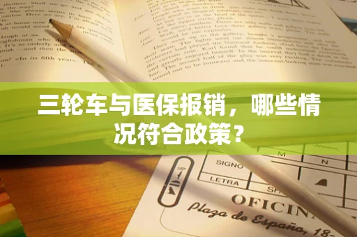 三轮车与医保报销，哪些情况符合政策？