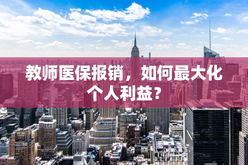 教师医保报销，如何最大化个人利益？