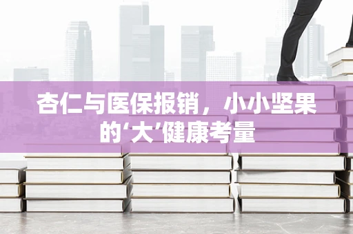杏仁与医保报销，小小坚果的‘大’健康考量