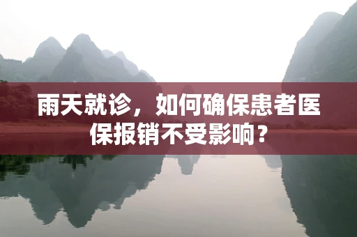 雨天就诊，如何确保患者医保报销不受影响？