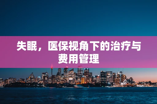 失眠，医保视角下的治疗与费用管理