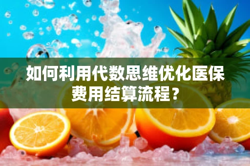 如何利用代数思维优化医保费用结算流程？