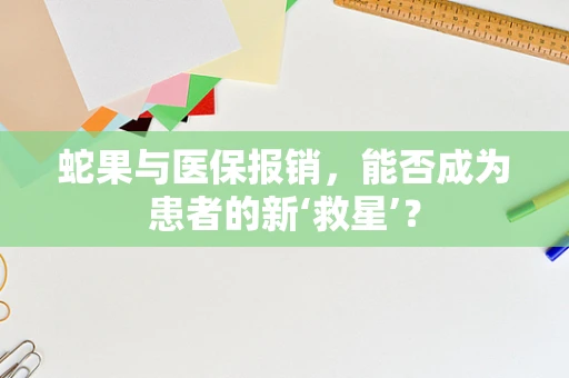 蛇果与医保报销，能否成为患者的新‘救星’？