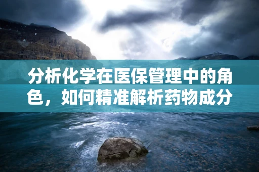 分析化学在医保管理中的角色，如何精准解析药物成分以优化医保支出？