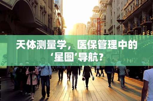 天体测量学，医保管理中的‘星图’导航？