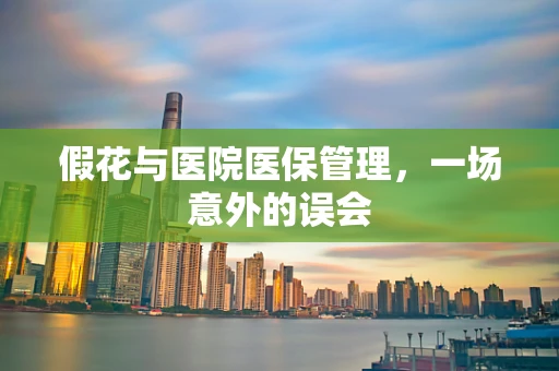 假花与医院医保管理，一场意外的误会