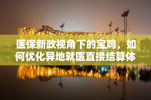 医保新政视角下的宝鸡，如何优化异地就医直接结算体验？