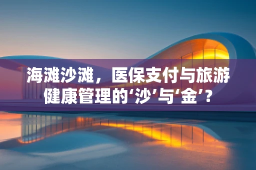 海滩沙滩，医保支付与旅游健康管理的‘沙’与‘金’？