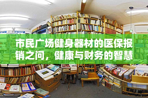 市民广场健身器材的医保报销之问，健康与财务的智慧平衡