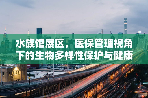 水族馆展区，医保管理视角下的生物多样性保护与健康促进
