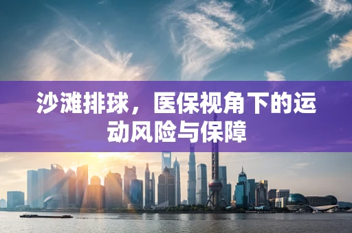 沙滩排球，医保视角下的运动风险与保障