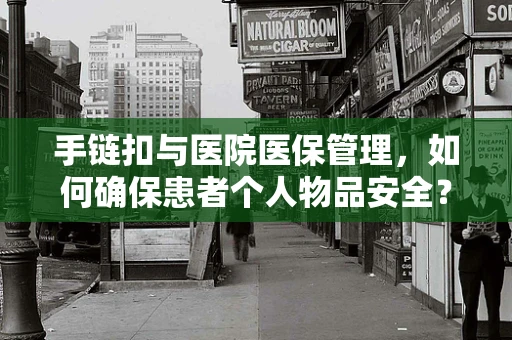 手链扣与医院医保管理，如何确保患者个人物品安全？