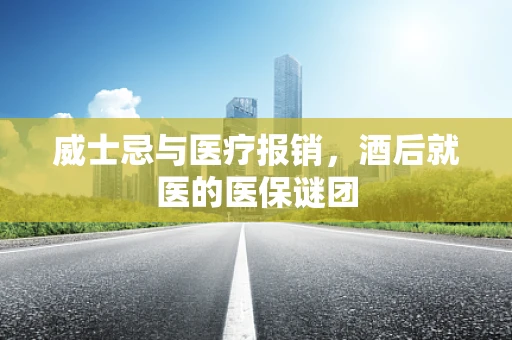威士忌与医疗报销，酒后就医的医保谜团