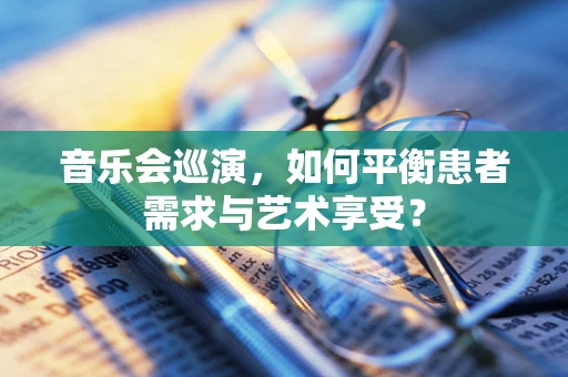 音乐会巡演，如何平衡患者需求与艺术享受？