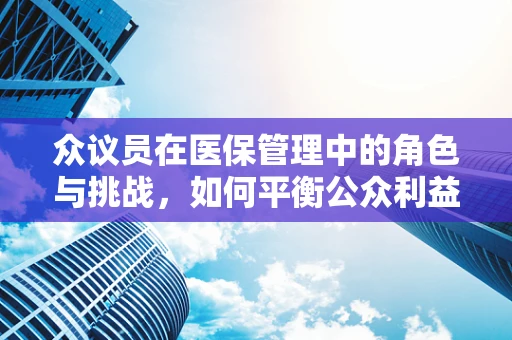 众议员在医保管理中的角色与挑战，如何平衡公众利益与个人权益？