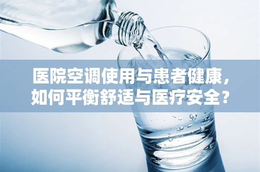医院空调使用与患者健康，如何平衡舒适与医疗安全？