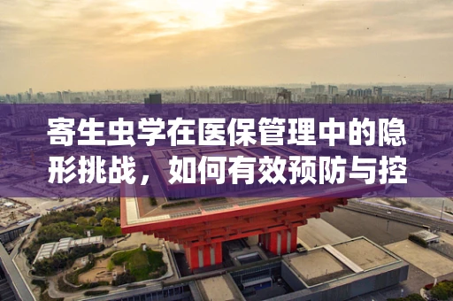 寄生虫学在医保管理中的隐形挑战，如何有效预防与控制？
