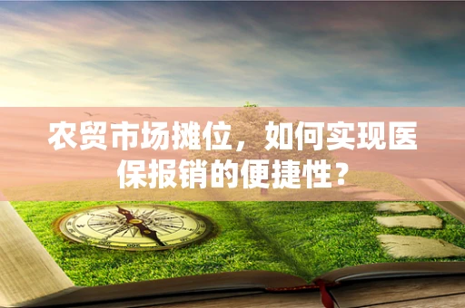 农贸市场摊位，如何实现医保报销的便捷性？