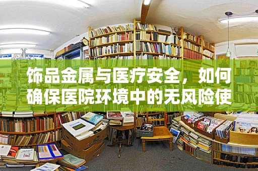 饰品金属与医疗安全，如何确保医院环境中的无风险使用？