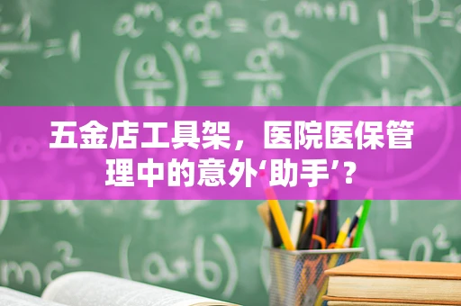 五金店工具架，医院医保管理中的意外‘助手’？