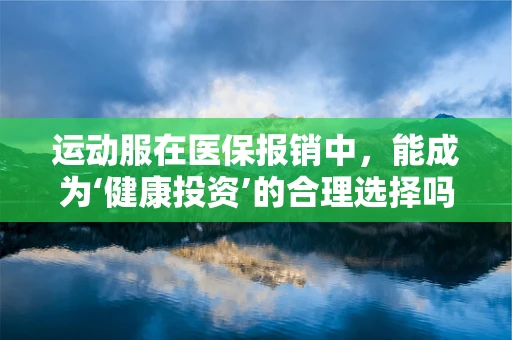 运动服在医保报销中，能成为‘健康投资’的合理选择吗？