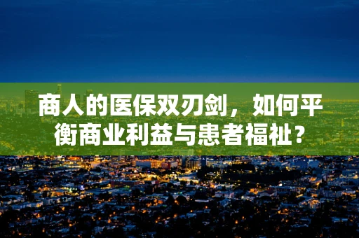 商人的医保双刃剑，如何平衡商业利益与患者福祉？