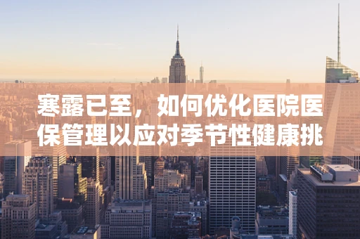 寒露已至，如何优化医院医保管理以应对季节性健康挑战？