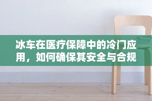冰车在医疗保障中的冷门应用，如何确保其安全与合规？