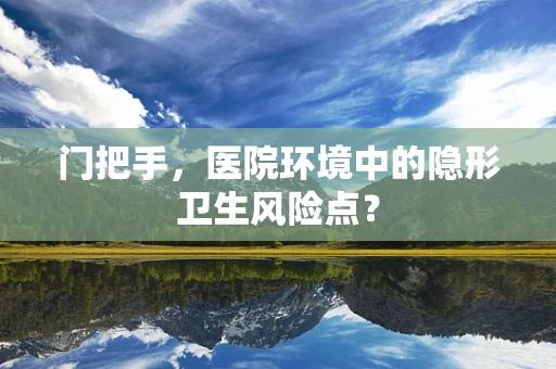 门把手，医院环境中的隐形卫生风险点？