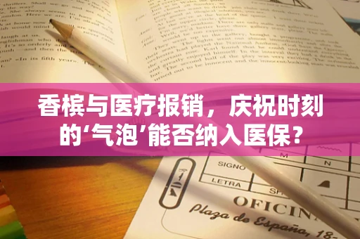 香槟与医疗报销，庆祝时刻的‘气泡’能否纳入医保？