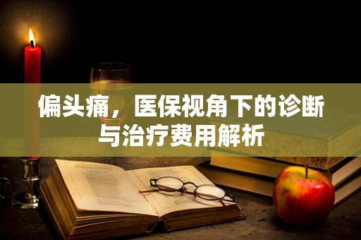 偏头痛，医保视角下的诊断与治疗费用解析