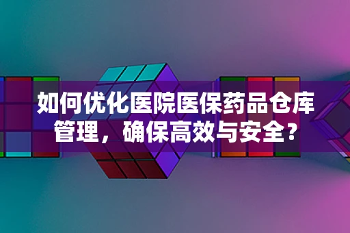 如何优化医院医保药品仓库管理，确保高效与安全？