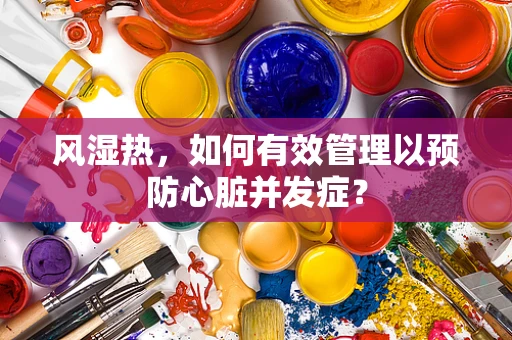 风湿热，如何有效管理以预防心脏并发症？