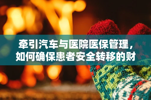 牵引汽车与医院医保管理，如何确保患者安全转移的财务透明性？