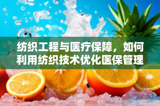 纺织工程与医疗保障，如何利用纺织技术优化医保管理？
