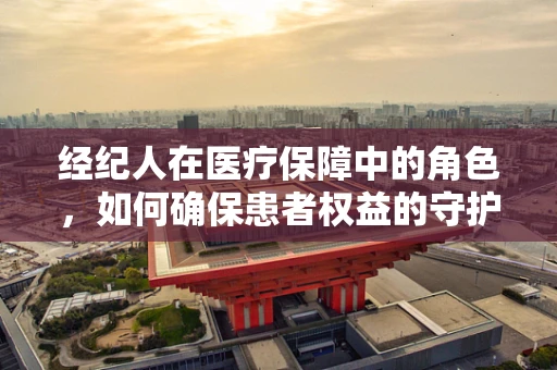 经纪人在医疗保障中的角色，如何确保患者权益的守护者？