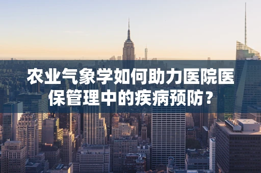 农业气象学如何助力医院医保管理中的疾病预防？