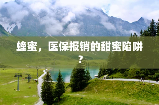 蜂蜜，医保报销的甜蜜陷阱？