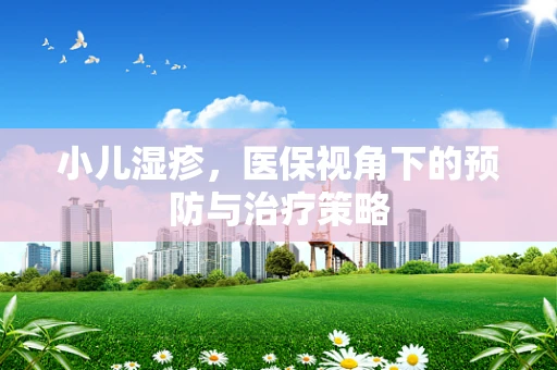 小儿湿疹，医保视角下的预防与治疗策略