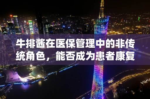 牛排酱在医保管理中的非传统角色，能否成为患者康复的秘密武器？