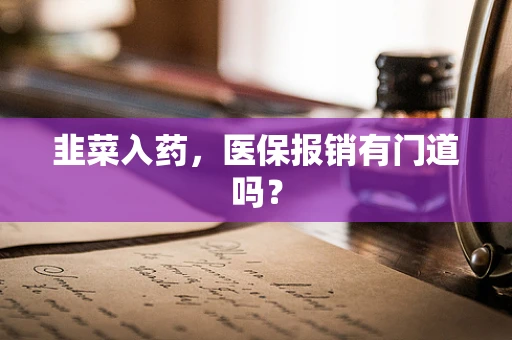 韭菜入药，医保报销有门道吗？