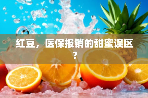 红豆，医保报销的甜蜜误区？