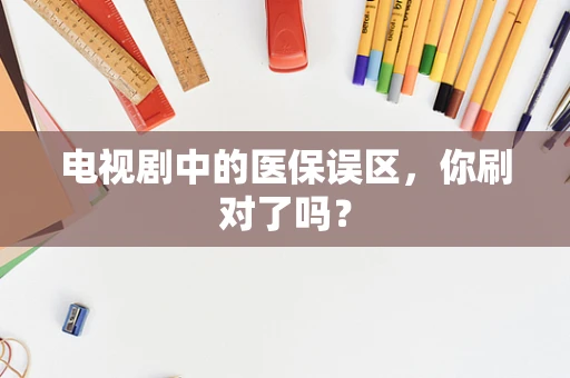电视剧中的医保误区，你刷对了吗？