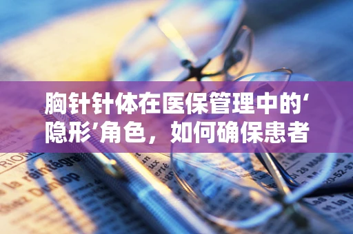 胸针针体在医保管理中的‘隐形’角色，如何确保患者安全与合规？