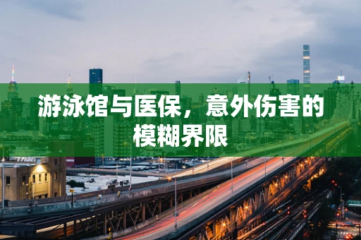 游泳馆与医保，意外伤害的模糊界限