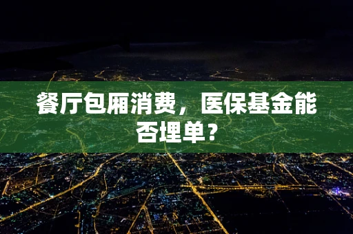 餐厅包厢消费，医保基金能否埋单？