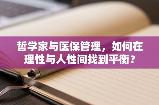 哲学家与医保管理，如何在理性与人性间找到平衡？