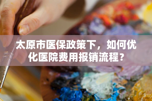 太原市医保政策下，如何优化医院费用报销流程？